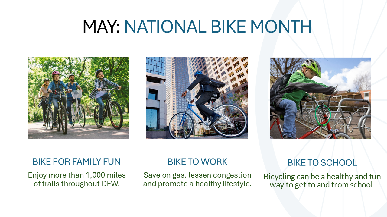 An infographic titled "MAY: NATIONAL BIKE MONTH" featuring three distinct photographs that highlight different reasons for bicycling.  Image Structure and Content 1. Bike for Family Fun Visual: A family of four (two adults and two children) smiling while riding bicycles along a sun-dappled, paved trail surrounded by lush green trees.  Caption: "Enjoy more than 1,000 miles of trails throughout DFW."  2. Bike to Work Visual: A person in professional business attire with a messenger bag riding a blue bicycle through a modern city center with tall glass skyscrapers in the background.  Caption: "Save on gas, lessen congestion and promote a healthy lifestyle."  3. Bike to School Visual: A young child wearing a green jacket and a safety helmet standing next to a bicycle at a metal bike rack outside a school building.  Caption: "Bicycling can be a healthy and fun way to get to and from school."